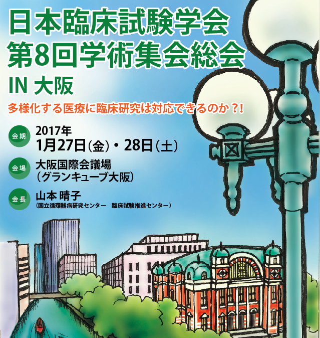 日本臨床試験学会 第8回学術集会総会 IN 大阪
多様化する医療に臨床研究は対応できるのか？！
会期：2017 年1 月27 日（金）、28 日（土）
会場：大阪国際会議場（グランキューブ大阪）
会長：山本 晴子（国立循環器病研究センター　臨床試験推進センター）