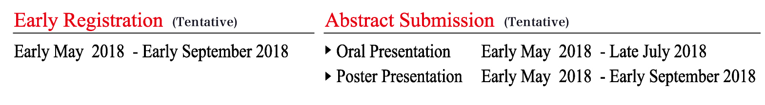 Early Registration(Tentative) :
Early May 2018 - Early September 2018
Abstract Submission(Tentative) :
Oral Presentation Early May 2018 - Late July 2018
Poster Presentation Early May 2018 - Early September 2018