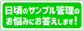 日頃のサンプル管理のお悩みにお答えします。