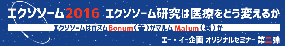 エクソソーム2016
エクソソーム研究は医療をどう変えるか？エクソソームはボヌムBonum（善）かマルムMalum（悪）か