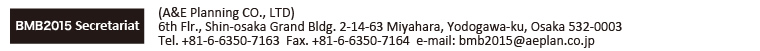 BMB2015 Secretariat :
(A&E Planning CO., LTD)
6th Flr., Shin-osaka Grand Bldg. 2-14-63 Miyahara, Yodogawa-ku, Osaka 532-0003
Tel. +81-6-6350-7163  Fax. +81-6-6350-7164 e-mail:bmb2015@aeplan.co.jp