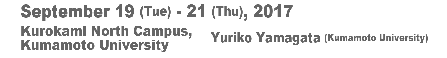 September 19 (Tue) - 21 (Thu), 2017 Kurokami North Campus , Kumamoto University Yuriko Yamagata (Kumamoto University) 