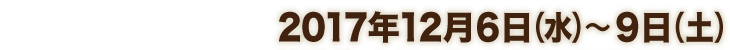 2017年12月6日（水）〜9日（土）