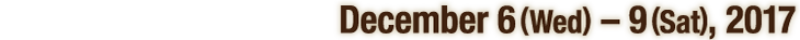 December 6(Wed) – 9(Sat), 2017