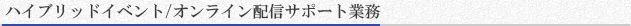 ハイブリッドイベント/オンライン配信サポート業務