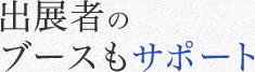 出展者の
ブースもサポート